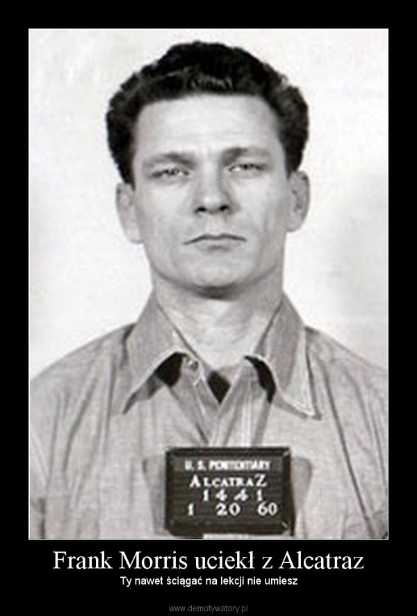 Frank Morris uciekł z Alcatraz – Ty nawet ściągać na lekcji nie umiesz 