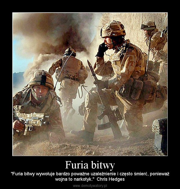 Furia bitwy – "Furia bitwy wywołuje bardzo poważne uzależnienie i często śmierć, ponieważwojna to narkotyk."  Chris Hedges 