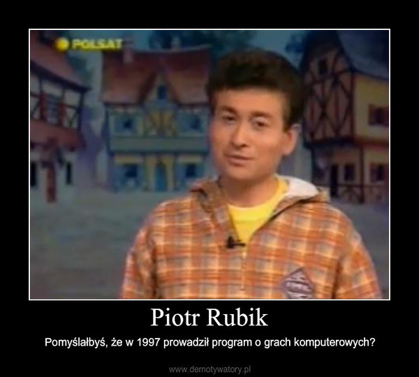 Piotr Rubik – Pomyślałbyś, że w 1997 prowadził program o grach komputerowych? 