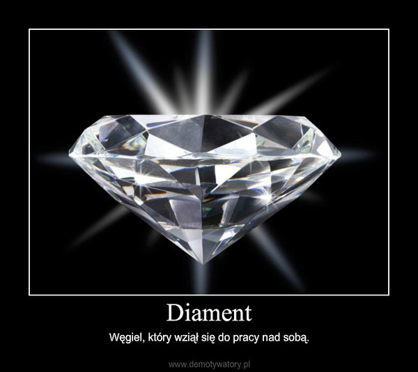 Diament – Węgiel, który wziął się do pracy nad sobą. 