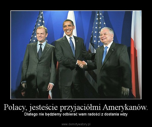 Polacy, jesteście przyjaciółmi Amerykanów. – Dlatego nie będziemy odbierać wam radości z dostania wizy 