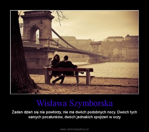 Wisława Szymborska – Żaden dzień się nie powtórzy, nie ma dwóch podobnych nocy. Dwóch tych samych pocałunków, dwóch jednakich spojrzeń w oczy 