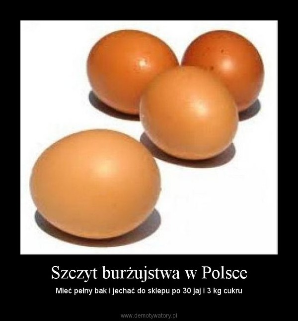 Szczyt burżujstwa w Polsce – Mieć pełny bak i jechać do sklepu po 30 jaj i 3 kg cukru 