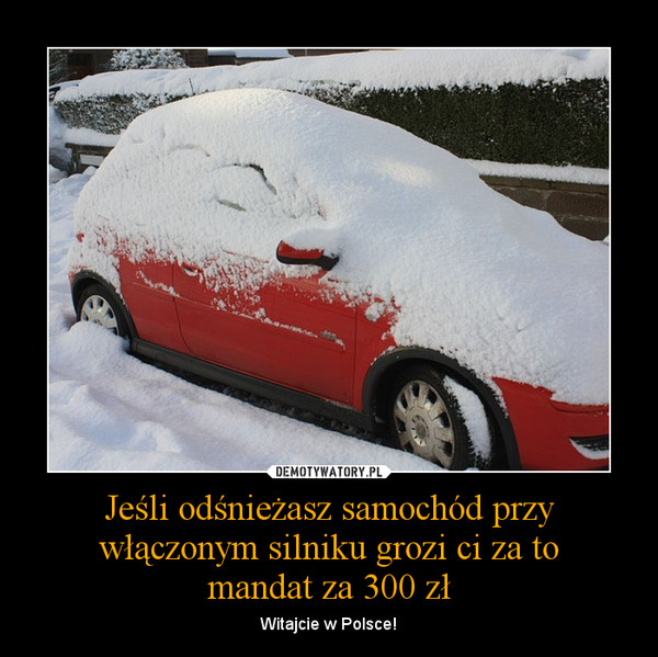 Jeśli odśnieżasz samochód przy włączonym silniku grozi ci za tomandat za 300 zł – Witajcie w Polsce! 