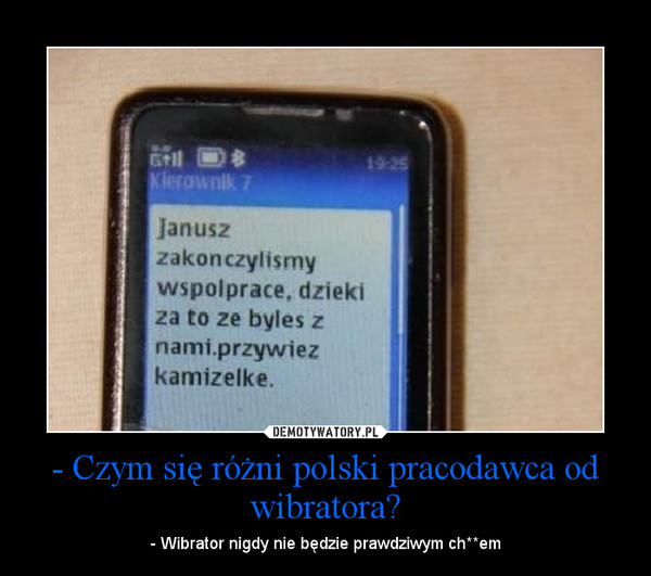 - Czym się różni polski pracodawca od wibratora? – - Wibrator nigdy nie będzie prawdziwym ch**em 