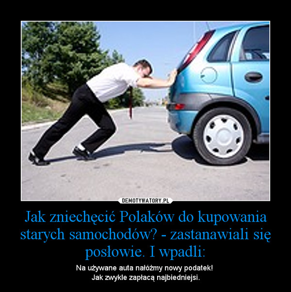 Jak zniechęcić Polaków do kupowania starych samochodów? - zastanawiali się posłowie. I wpadli: – Na używane auta nałóżmy nowy podatek! Jak zwykle zapłacą najbiedniejsi. 
