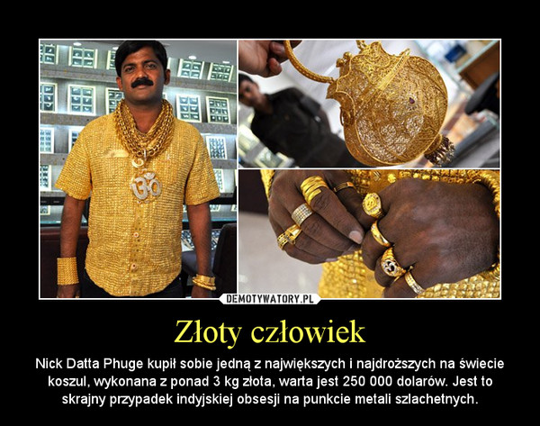 Złoty człowiek – Nick Datta Phuge kupił sobie jedną z największych i najdroższych na świecie koszul, wykonana z ponad 3 kg złota, warta jest 250 000 dolarów. Jest to skrajny przypadek indyjskiej obsesji na punkcie metali szlachetnych. 