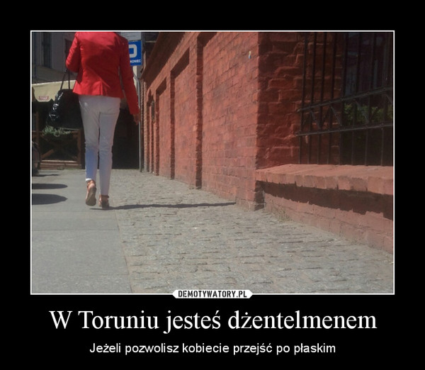 W Toruniu jesteś dżentelmenem – Jeżeli pozwolisz kobiecie przejść po płaskim 