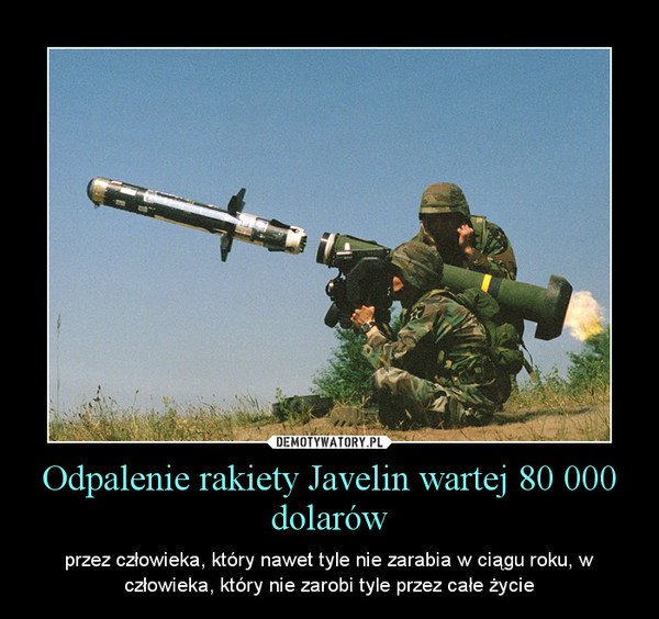 Odpalenie rakiety Javelin wartej 80 000 dolarów – przez człowieka, który nawet tyle nie zarabia w ciągu roku, w człowieka, który nie zarobi tyle przez całe życie 