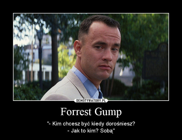 Forrest Gump – "- Kim chcesz być kiedy dorośniesz?- Jak to kim? Sobą" 