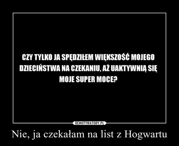 Nie, ja czekałam na list z Hogwartu –  