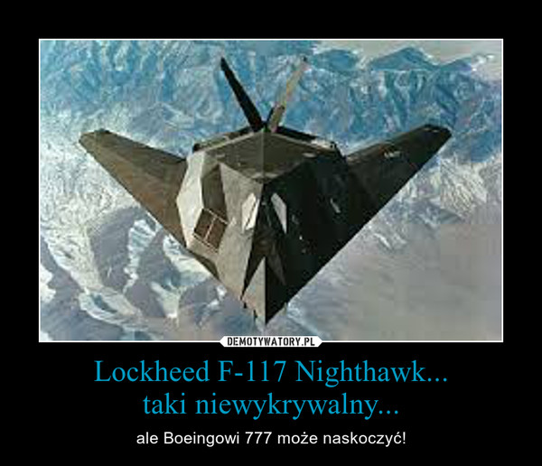 Lockheed F-117 Nighthawk...taki niewykrywalny... – ale Boeingowi 777 może naskoczyć! 