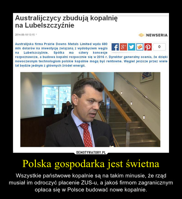 Polska gospodarka jest świetna – Wszystkie państwowe kopalnie są na takim minusie, że rząd musiał im odroczyć płacenie ZUS-u, a jakoś firmom zagranicznym opłaca się w Polsce budować nowe kopalnie. 