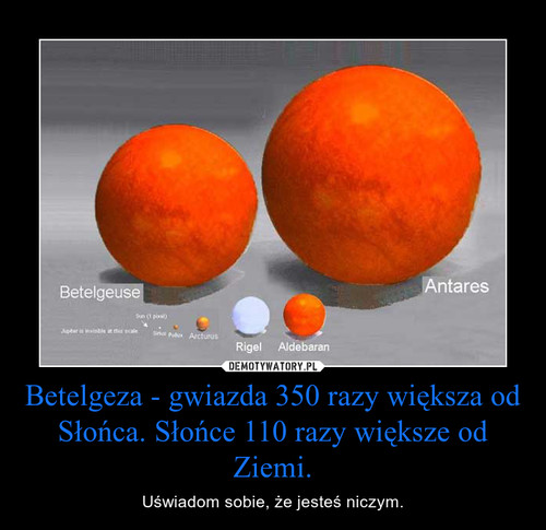 Betelgeza - gwiazda 350 razy większa od Słońca. Słońce 110 razy większe od Ziemi.