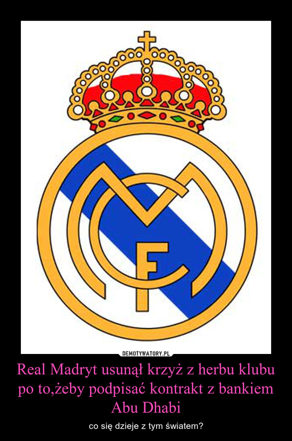 Real Madryt usunął krzyż z herbu klubu po to,żeby podpisać kontrakt z bankiem Abu Dhabi – co się dzieje z tym światem? 