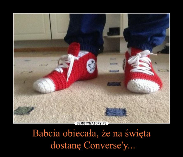 Babcia obiecała, że na święta dostanę Converse'y... –  