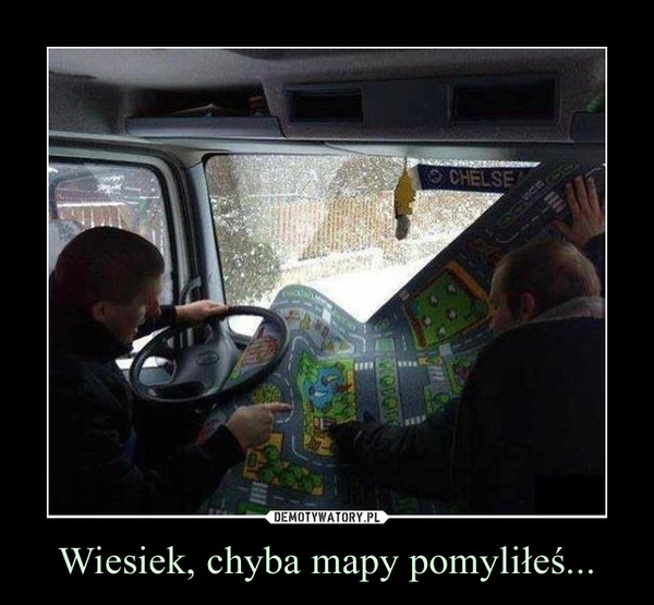 Wiesiek, chyba mapy pomyliłeś... –  