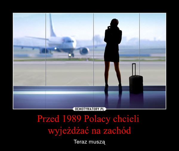 Przed 1989 Polacy chcieli wyjeżdżać na zachód – Teraz muszą 
