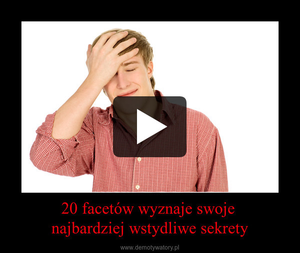 20 facetów wyznaje swoje najbardziej wstydliwe sekrety –  
