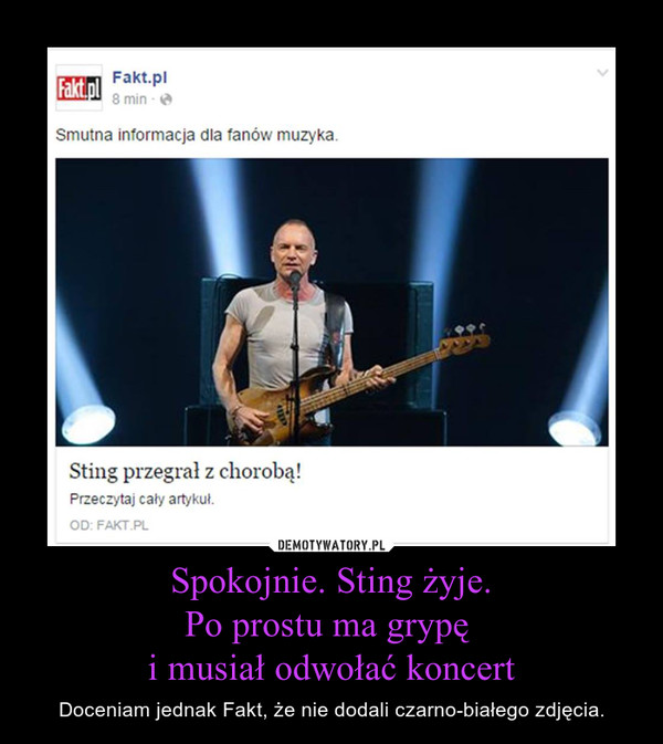 Spokojnie. Sting żyje.Po prostu ma grypę i musiał odwołać koncert – Doceniam jednak Fakt, że nie dodali czarno-białego zdjęcia. 