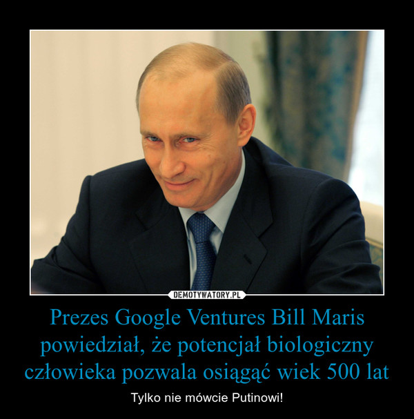 Prezes Google Ventures Bill Maris powiedział, że potencjał biologiczny człowieka pozwala osiągąć wiek 500 lat – Tylko nie mówcie Putinowi! 