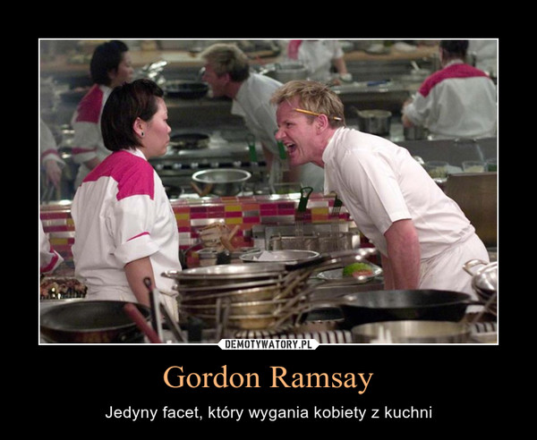 Gordon Ramsay – Jedyny facet, który wygania kobiety z kuchni 