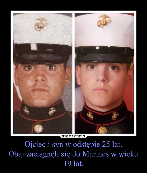 Ojciec i syn w odstępie 25 lat.Obaj zaciągnęli się do Marines w wieku 19 lat. –  