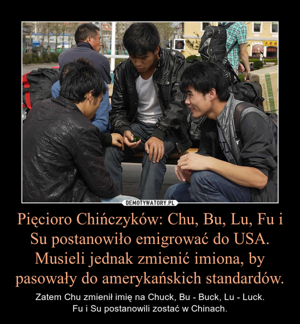 Pięcioro Chińczyków: Chu, Bu, Lu, Fu i Su postanowiło emigrować do USA. Musieli jednak zmienić imiona, by pasowały do amerykańskich standardów.