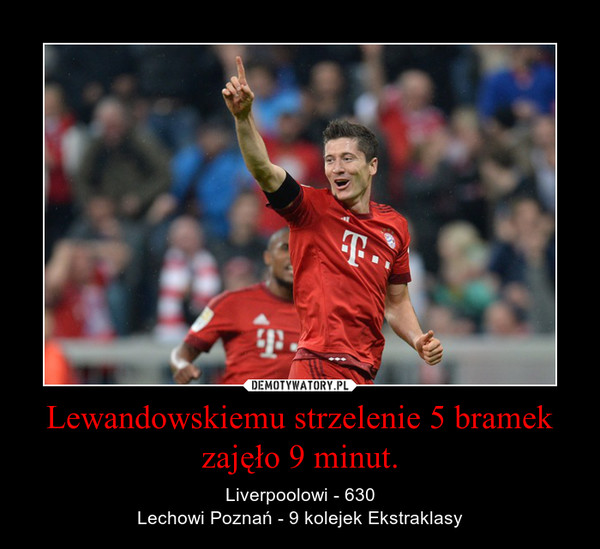 Lewandowskiemu strzelenie 5 bramek zajęło 9 minut. – Liverpoolowi - 630Lechowi Poznań - 9 kolejek Ekstraklasy 