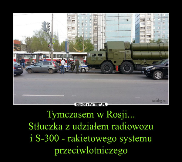 Tymczasem w Rosji...Stłuczka z udziałem radiowozui S-300 - rakietowego systemu przeciwlotniczego –  