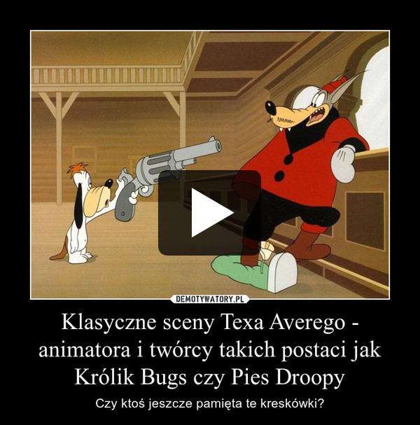 Klasyczne sceny Texa Averego - animatora i twórcy takich postaci jak Królik Bugs czy Pies Droopy