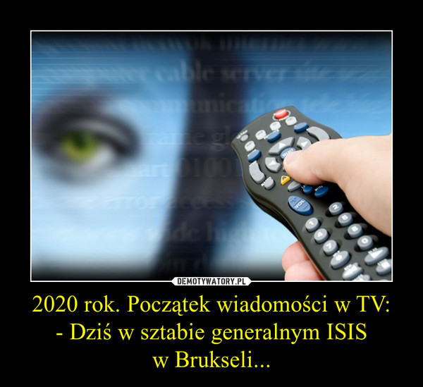 2020 rok. Początek wiadomości w TV:
- Dziś w sztabie generalnym ISIS
w Brukseli...