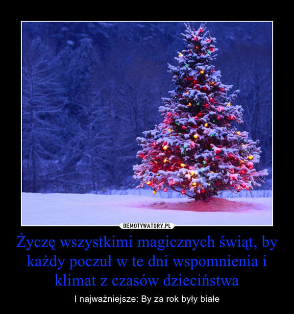 Życzę wszystkimi magicznych świąt, by każdy poczuł w te dni wspomnienia i klimat z czasów dzieciństwa – I najważniejsze: By za rok były białe 