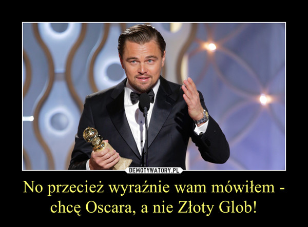 No przecież wyraźnie wam mówiłem - chcę Oscara, a nie Złoty Glob! –  