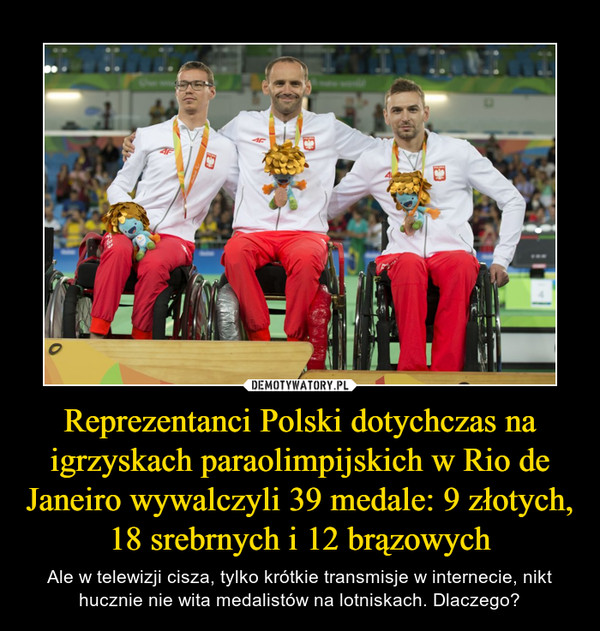 Reprezentanci Polski dotychczas na igrzyskach paraolimpijskich w Rio de Janeiro wywalczyli 39 medale: 9 złotych, 18 srebrnych i 12 brązowych – Ale w telewizji cisza, tylko krótkie transmisje w internecie, nikt hucznie nie wita medalistów na lotniskach. Dlaczego? 