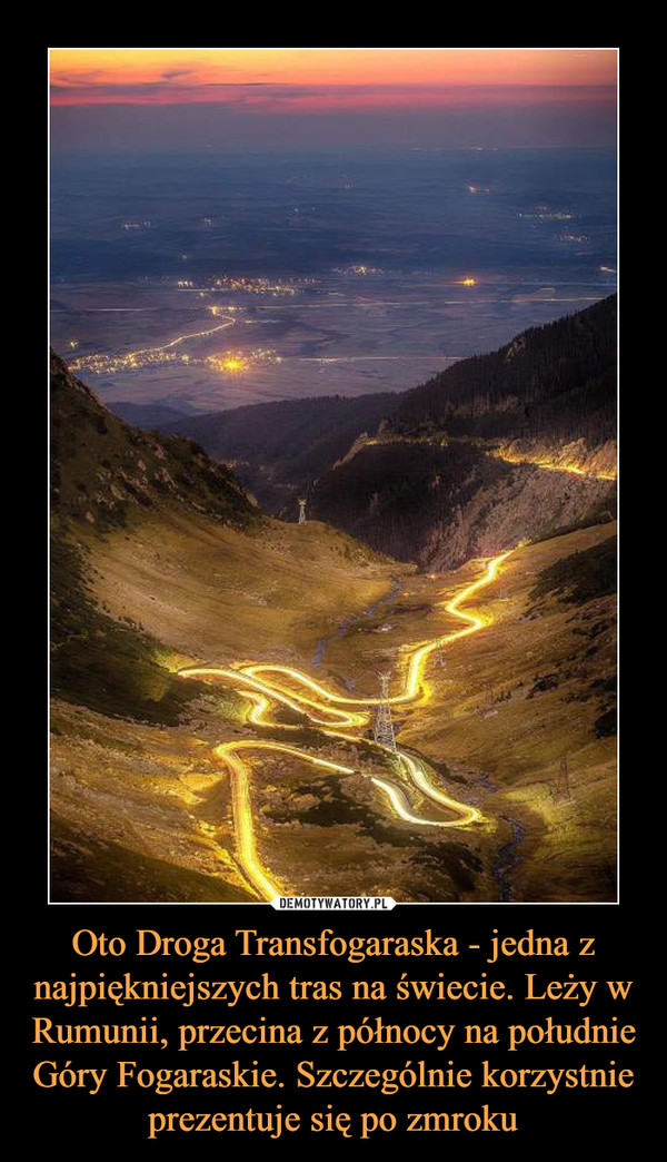 Oto Droga Transfogaraska - jedna z najpiękniejszych tras na świecie. Leży w Rumunii, przecina z północy na południe Góry Fogaraskie. Szczególnie korzystnie prezentuje się po zmroku