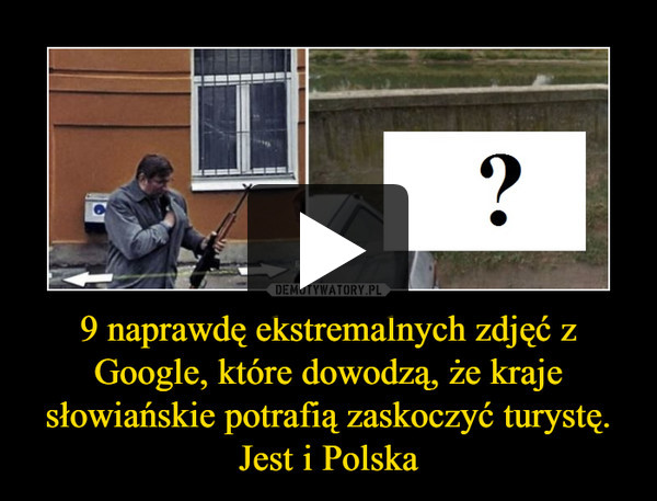 9 naprawdę ekstremalnych zdjęć z Google, które dowodzą, że kraje słowiańskie potrafią zaskoczyć turystę. Jest i Polska –  