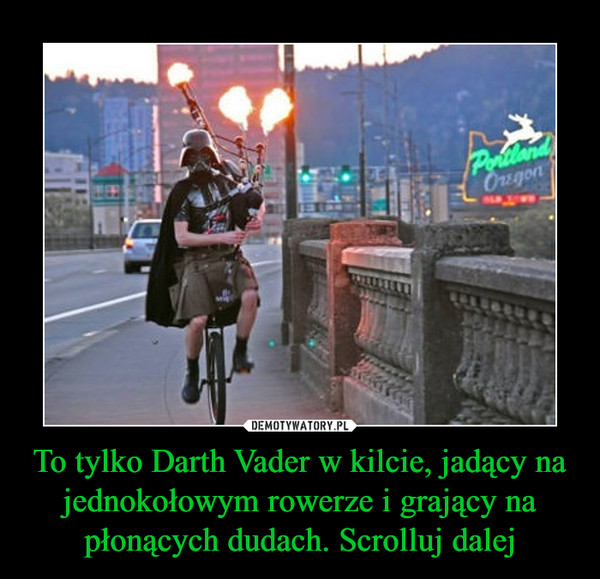 To tylko Darth Vader w kilcie, jadący na jednokołowym rowerze i grający na płonących dudach. Scrolluj dalej –  