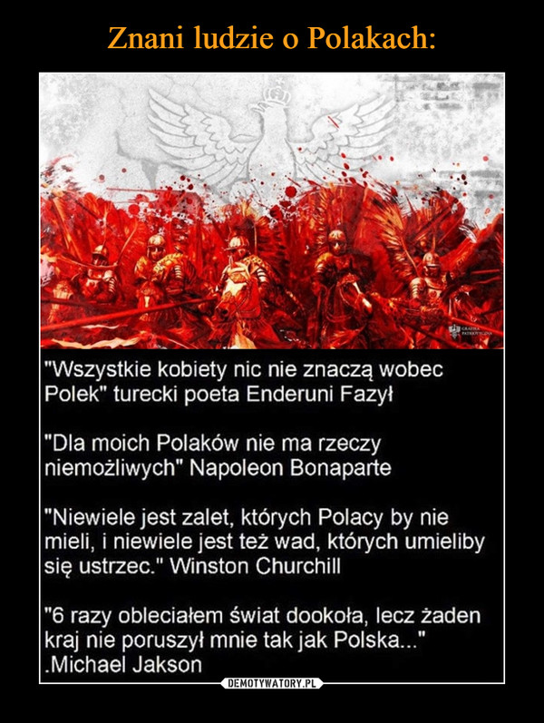  –  "Wszystkie kobiety nic nie znaczą wobecPolek" turecki poeta Enderuni Fazył"Dla moich Polaków nie ma rzeczyniemożliwych" Napoleon Bonaparte"Niewiele jest zalet, których Polacy by niemieli, i niewiele jest też wad, których umielibysię ustrzec." Winston Churchill"6 razy obleciałem świat dookoła, lecz żadenkraj nie poruszył mnie tak jak Polska...".Michael Jakson
