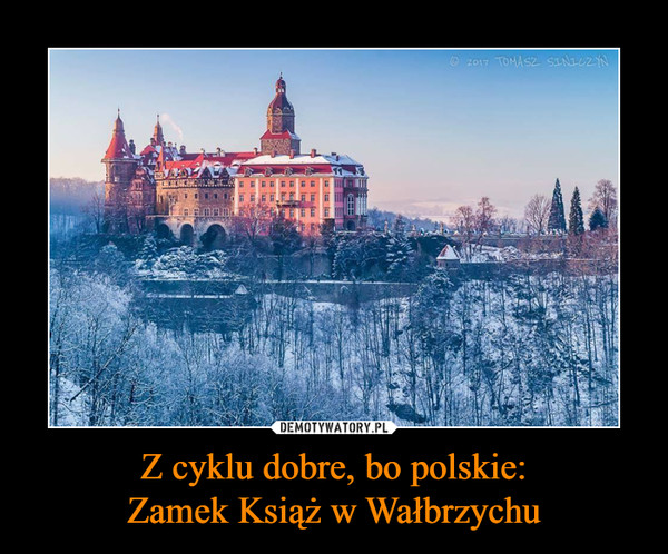 Z cyklu dobre, bo polskie:Zamek Książ w Wałbrzychu –  
