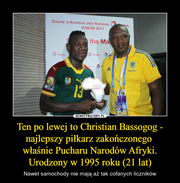 Ten po lewej to Christian Bassogog - najlepszy piłkarz zakończonego 
właśnie Pucharu Narodów Afryki. Urodzony w 1995 roku (21 lat)