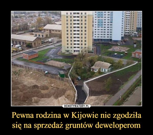 Pewna rodzina w Kijowie nie zgodziła się na sprzedaż gruntów deweloperom –  