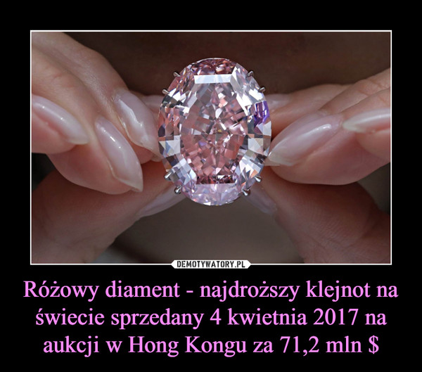 Różowy diament - najdroższy klejnot na świecie sprzedany 4 kwietnia 2017 na aukcji w Hong Kongu za 71,2 mln $ –  