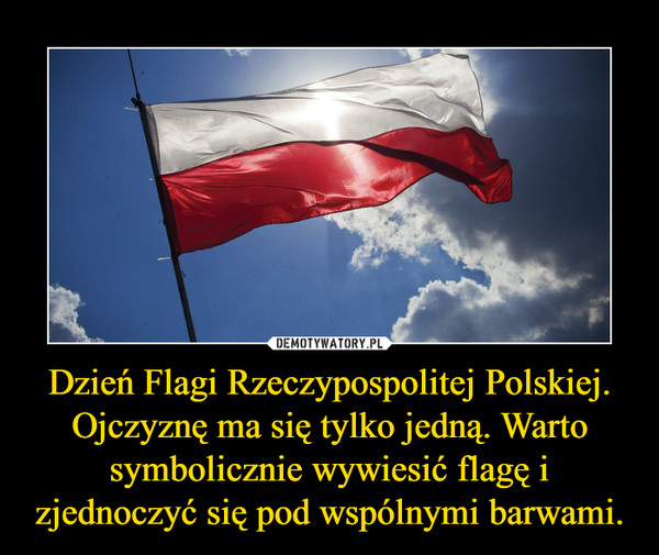 Dzień Flagi Rzeczypospolitej Polskiej. Ojczyznę ma się tylko jedną. Warto symbolicznie wywiesić flagę i zjednoczyć się pod wspólnymi barwami. –  