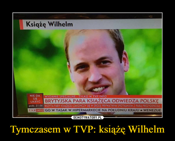 Tymczasem w TVP: książę Wilhelm –  Książę WilhelmBRYTYJSKA PARA KSIĄŻĘCA ODWIEDZA POLSKĘ