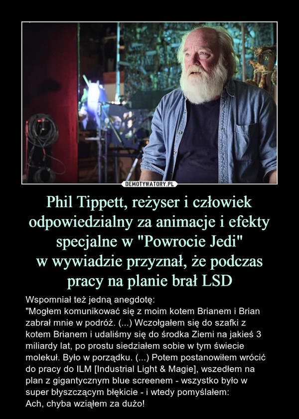 Phil Tippett, reżyser i człowiek odpowiedzialny za animacje i efekty
specjalne w "Powrocie Jedi"
w wywiadzie przyznał, że podczas
pracy na planie brał LSD