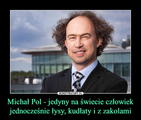 Michał Pol - jedyny na świecie człowiek jednocześnie łysy, kudłaty i z zakolami –  