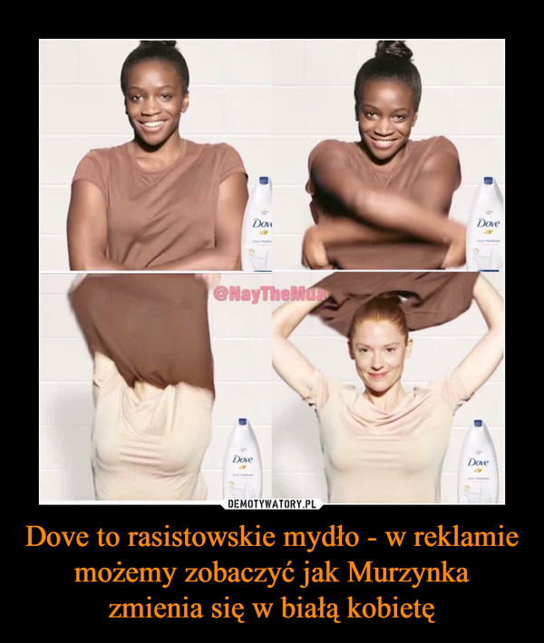 Dove to rasistowskie mydło - w reklamie możemy zobaczyć jak Murzynka zmienia się w białą kobietę –  