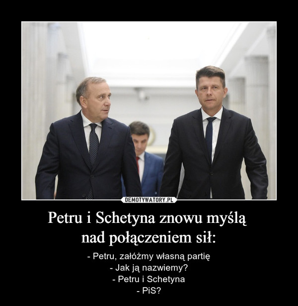 Petru i Schetyna znowu myślą nad połączeniem sił: – - Petru, załóżmy własną partię- Jak ją nazwiemy?- Petru i Schetyna- PiS? 