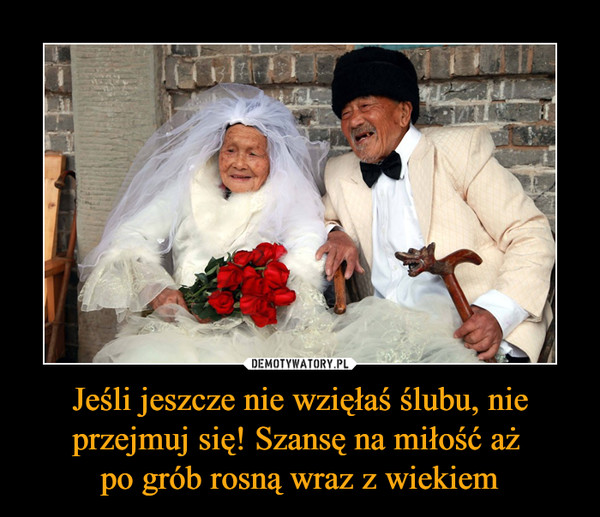 Jeśli jeszcze nie wzięłaś ślubu, nie przejmuj się! Szansę na miłość aż po grób rosną wraz z wiekiem –  